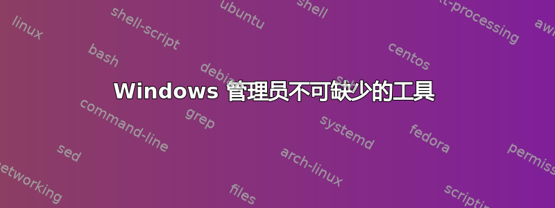 Windows 管理员不可缺少的工具