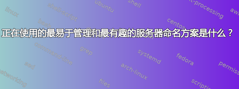 正在使用的最易于管理和最有趣的服务器命名方案是什么？ 