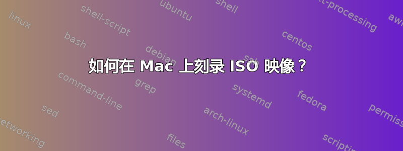 如何在 Mac 上刻录 ISO 映像？