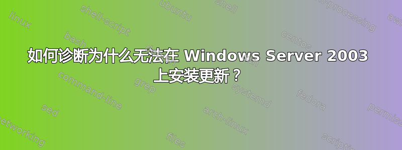 如何诊断为什么无法在 Windows Server 2003 上安装更新？