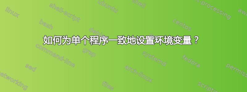 如何为单个程序一致地设置环境变量？