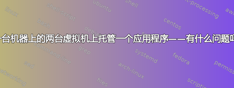 在一台机器上的两台虚拟机上托管一个应用程序——有什么问题吗？