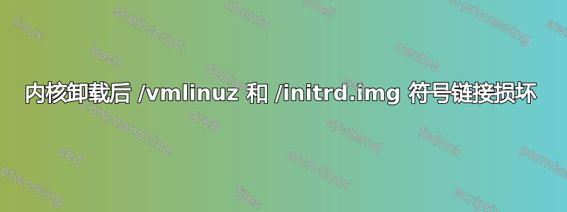 内核卸载后 /vmlinuz 和 /initrd.img 符号链接损坏