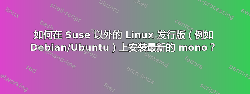 如何在 Suse 以外的 Linux 发行版（例如 Debian/Ubuntu）上安装最新的 mono？