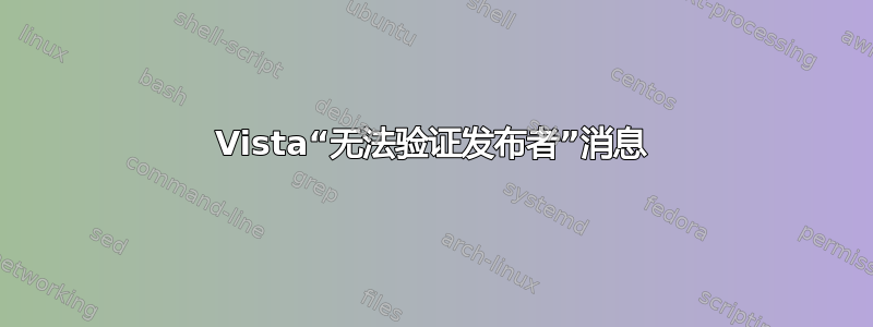 Vista“无法验证发布者”消息