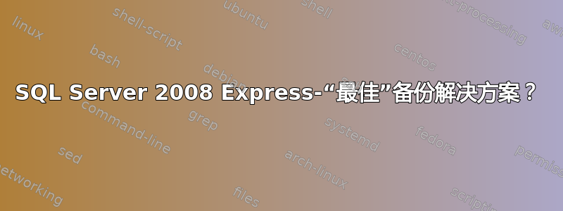 SQL Server 2008 Express-“最佳”备份解决方案？