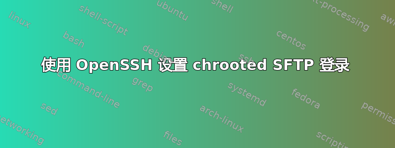 使用 OpenSSH 设置 chrooted SFTP 登录