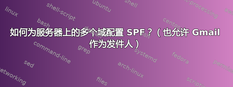 如何为服务器上的多个域配置 SPF？（也允许 Gmail 作为发件人）