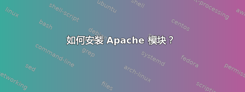 如何安装 Apache 模块？