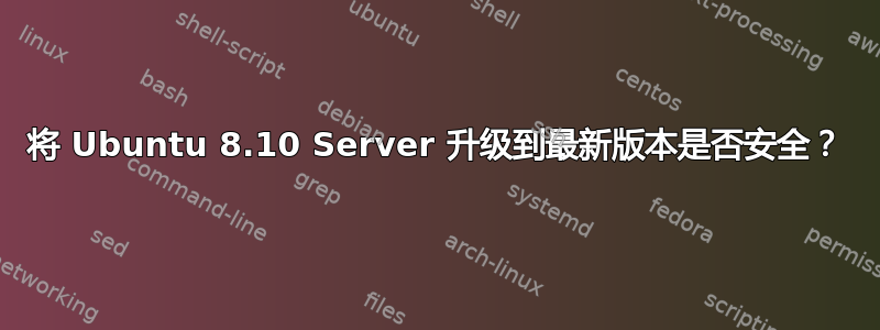 将 Ubuntu 8.10 Server 升级到最新版本是否安全？