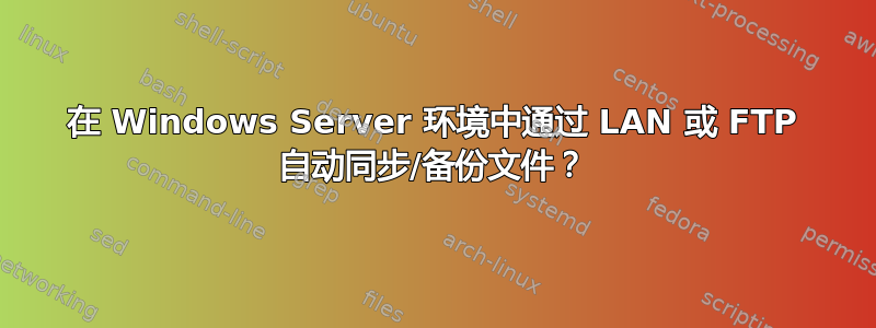 在 Windows Server 环境中通过 LAN 或 FTP 自动同步/备份文件？