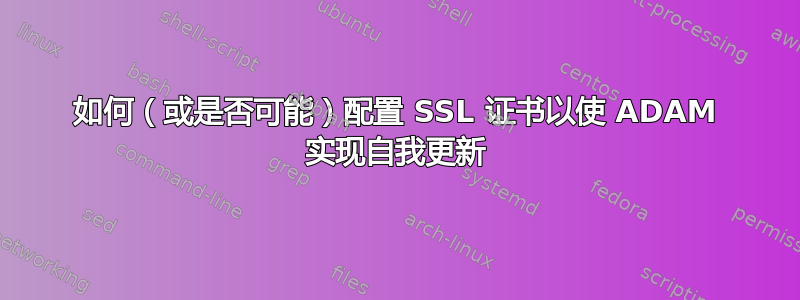 如何（或是否可能）配置 SSL 证书以使 ADAM 实现自我更新