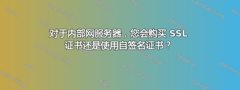 对于内部网服务器，您会购买 SSL 证书还是使用自签名证书？