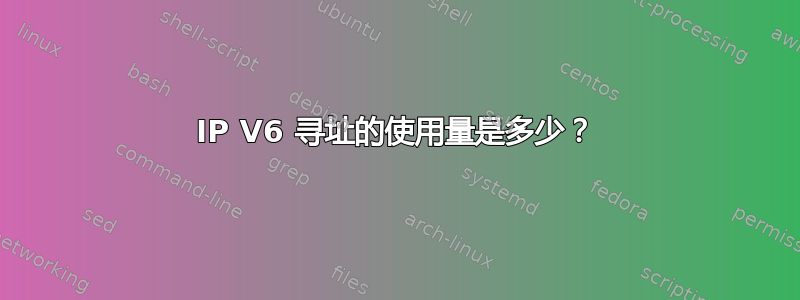 IP V6 寻址的使用量是多少？