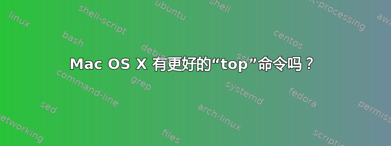 Mac OS X 有更好的“top”命令吗？