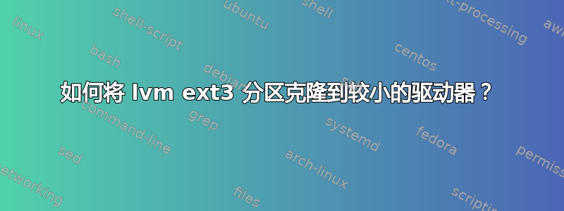 如何将 lvm ext3 分区克隆到较小的驱动器？