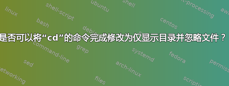 是否可以将“cd”的命令完成修改为仅显示目录并忽略文件？