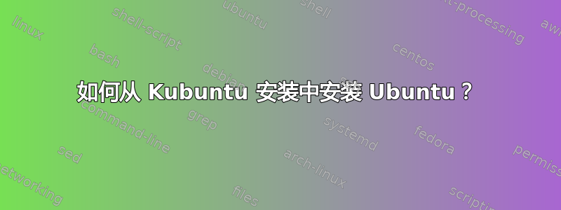 如何从 Kubuntu 安装中安装 Ubuntu？