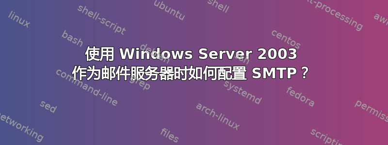 使用 Windows Server 2003 作为邮件服务器时如何配置 SMTP？