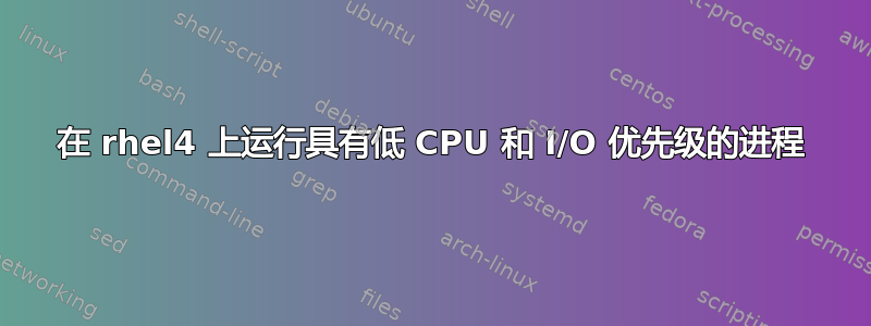 在 rhel4 上运行具有低 CPU 和 I/O 优先级的进程