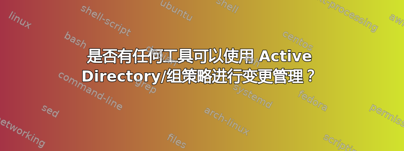 是否有任何工具可以使用 Active Directory/组策略进行变更管理？