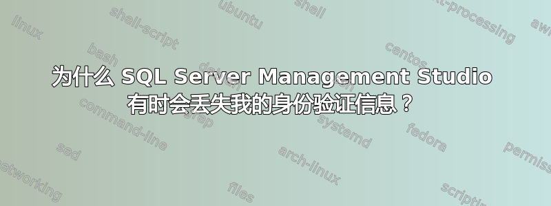 为什么 SQL Server Management Studio 有时会丢失我的身份验证信息？