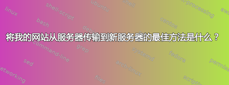 将我的网站从服务器传输到新服务器的最佳方法是什么？