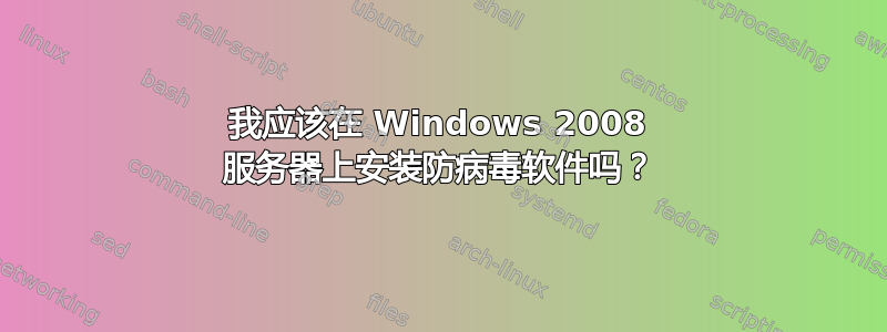 我应该在 Windows 2008 服务器上安装防病毒软件吗？