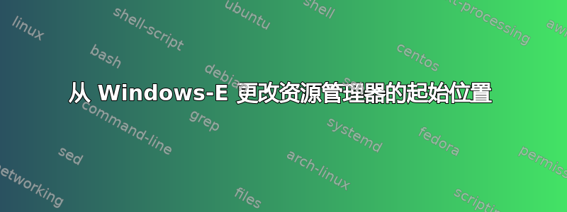 从 Windows-E 更改资源管理器的起始位置