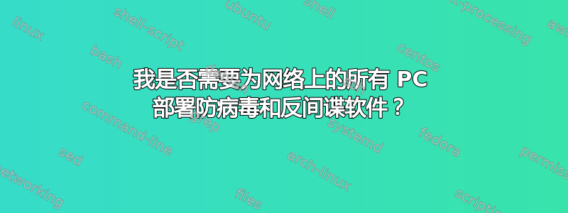 我是否需要为网络上的所有 PC 部署防病毒和反间谍软件？