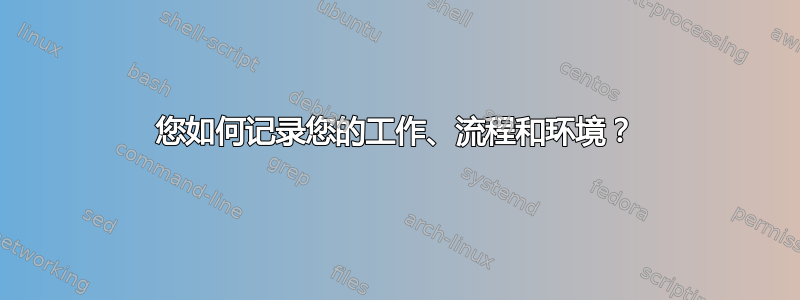 您如何记录您的工作、流程和环境？