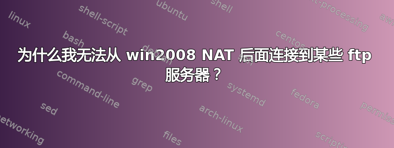 为什么我无法从 win2008 NAT 后面连接到某些 ftp 服务器？