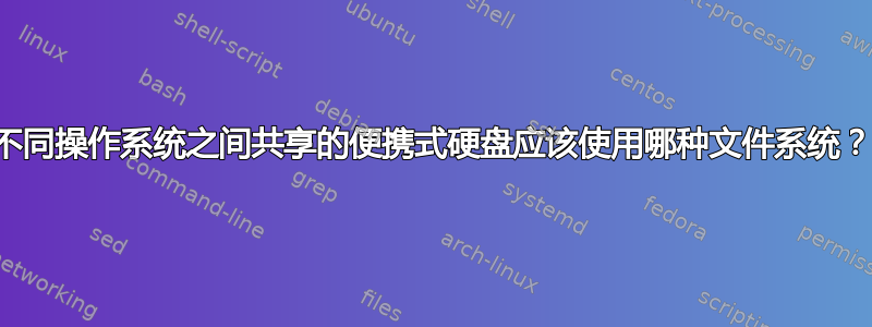 不同操作系统之间共享的便携式硬盘应该使用哪种文件系统？