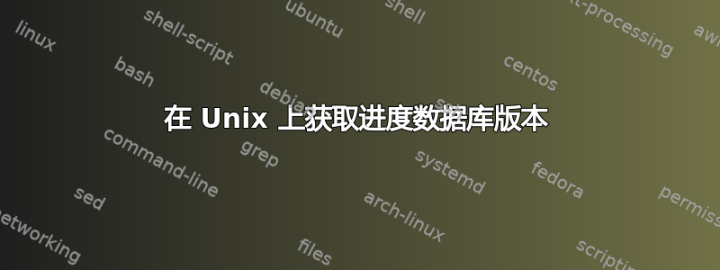 在 Unix 上获取进度数据库版本