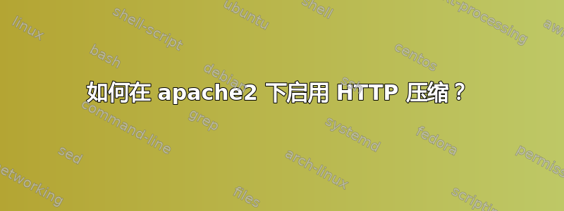 如何在 apache2 下启用 HTTP 压缩？