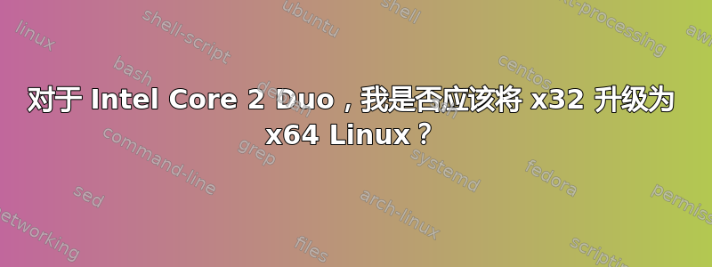 对于 Intel Core 2 Duo，我是否应该将 x32 升级为 x64 Linux？