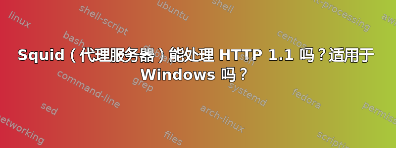 Squid（代理服务器）能处理 HTTP 1.1 吗？适用于 Windows 吗？