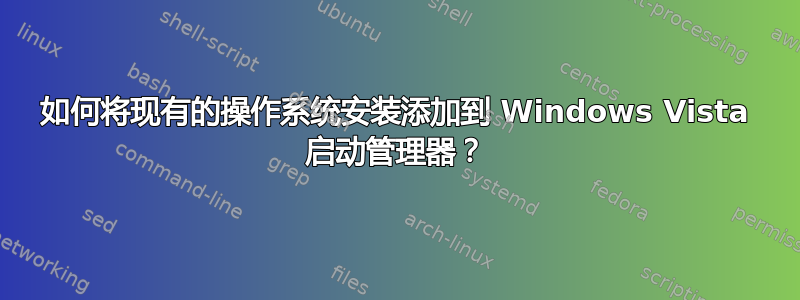 如何将现有的操作系​​统安装添加到 Windows Vista 启动管理器？