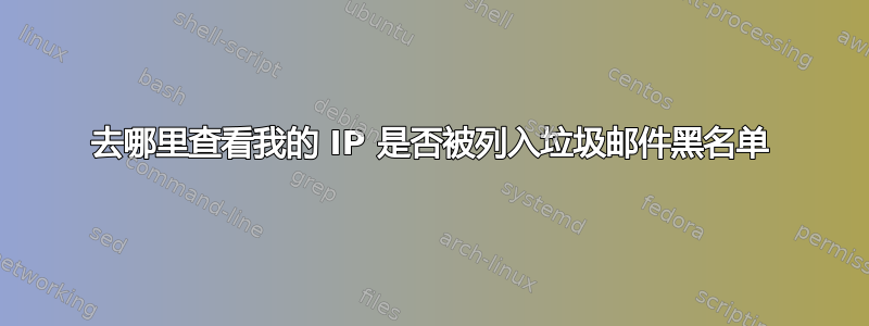 去哪里查看我的 IP 是否被列入垃圾邮件黑名单