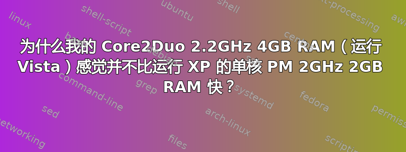 为什么我的 Core2Duo 2.2GHz 4GB RAM（运行 Vista）感觉并不比运行 XP 的单核 PM 2GHz 2GB RAM 快？