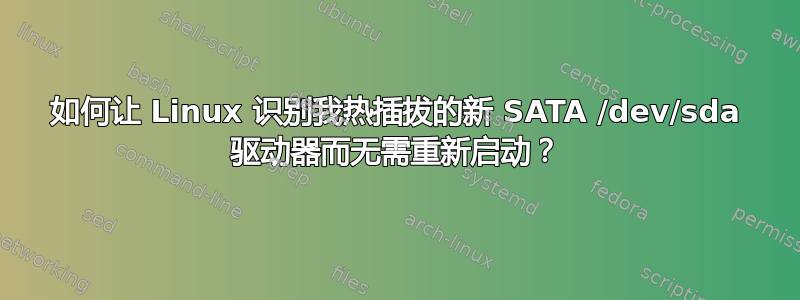 如何让 Linux 识别我热插拔的新 SATA /dev/sda 驱动器而无需重新启动？