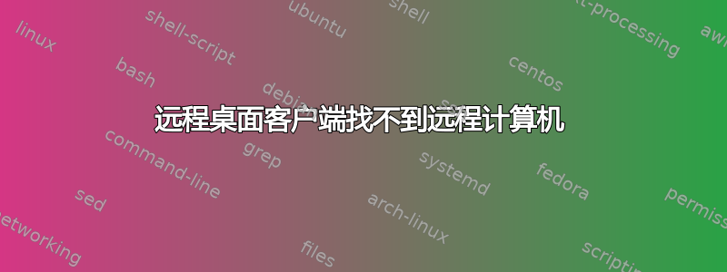 远程桌面客户端找不到远程计算机