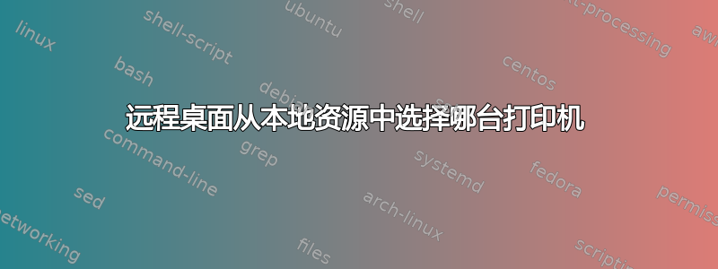 远程桌面从本地资源中选择哪台打印机