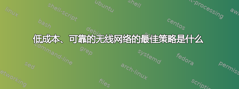 低成本、可靠的无线网络的最佳策略是什么