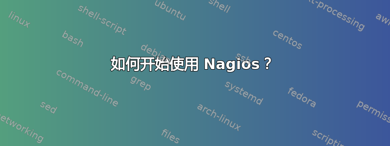 如何开始使用 Nagios？