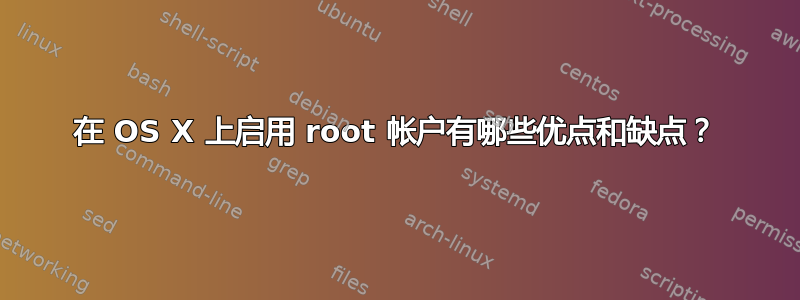 在 OS X 上启用 root 帐户有哪些优点和缺点？