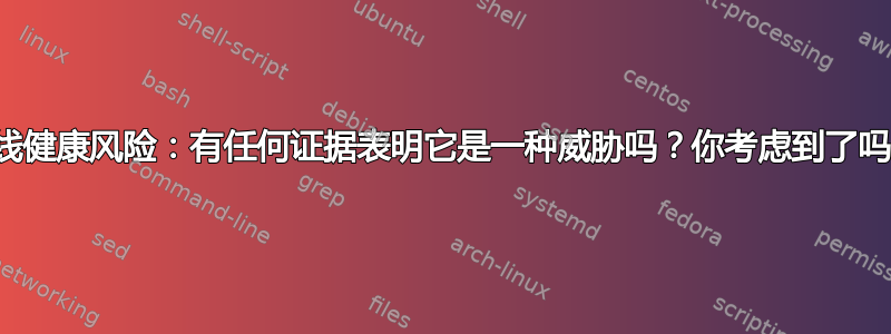 无线健康风险：有任何证据表明它是一种威胁吗？你考虑到了吗？