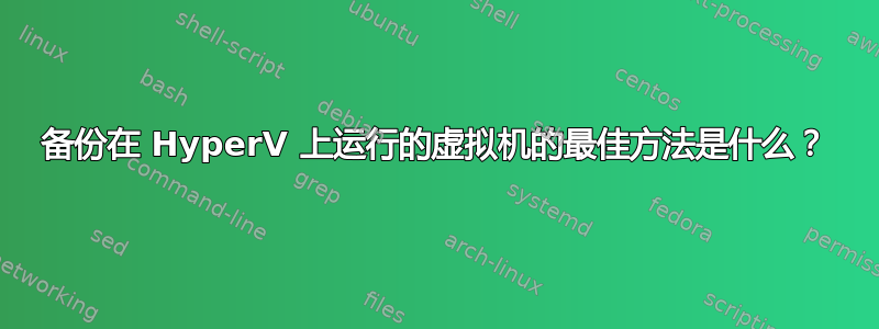 备份在 HyperV 上运行的虚拟机的最佳方法是什么？