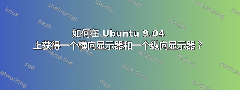 如何在 Ubuntu 9.04 上获得一个横向显示器和一个纵向显示器？