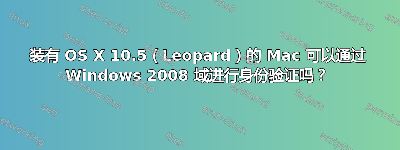 装有 OS X 10.5（Leopard）的 Mac 可以通过 Windows 2008 域进行身份验证吗？